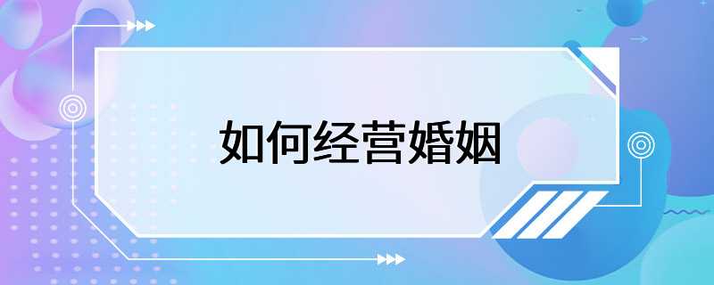 结婚后该怎么经营婚姻关系(结婚后该怎么经营婚姻关系呢)